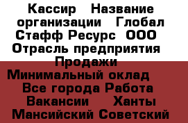 Кассир › Название организации ­ Глобал Стафф Ресурс, ООО › Отрасль предприятия ­ Продажи › Минимальный оклад ­ 1 - Все города Работа » Вакансии   . Ханты-Мансийский,Советский г.